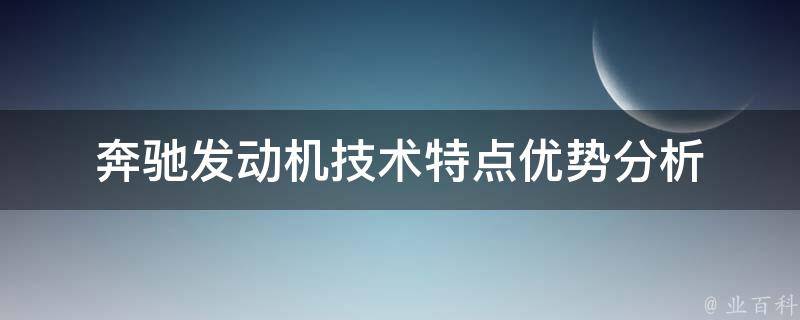 奔驰发动机技术特点(优势分析)高效动力、低油耗、环保节能、长寿命等