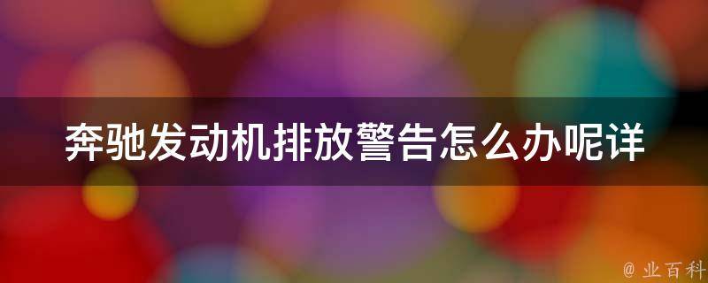 奔驰发动机排放警告怎么办呢(详细解决方法及常见问题解答)