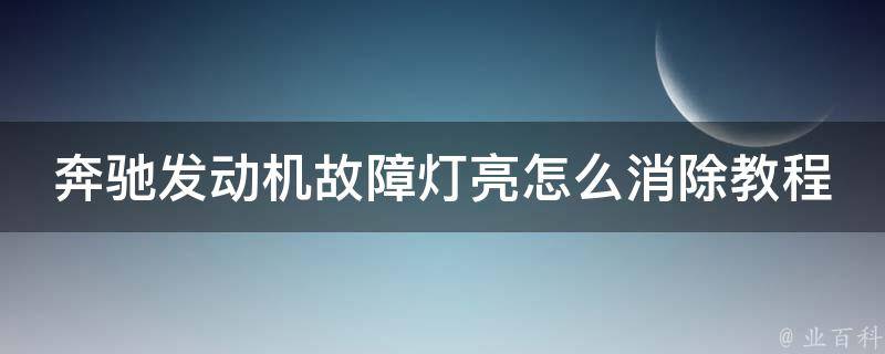 奔驰发动机故障灯亮怎么消除教程图解大全（详解10种常见故障及解决方法）