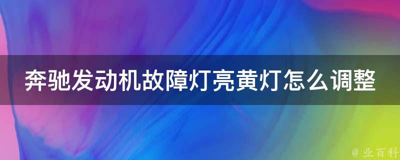 奔驰发动机故障灯亮黄灯怎么调整时间长短