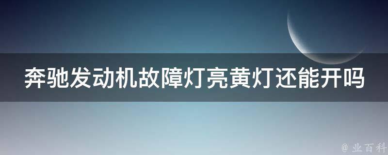 奔驰发动机故障灯亮黄灯还能开吗多少钱一次啊