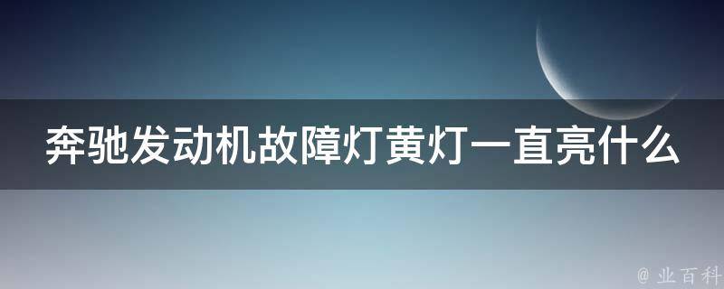 奔驰发动机故障灯黄灯一直亮什么原因造成的