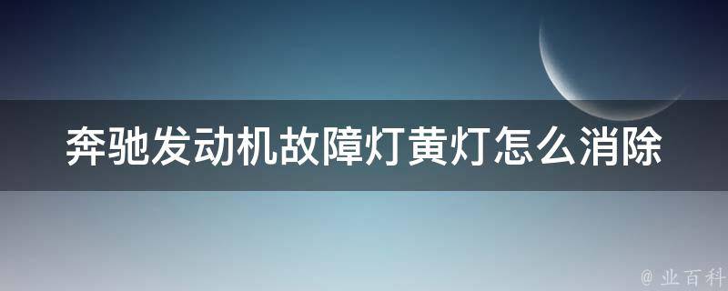 奔驰发动机故障灯黄灯怎么消除(详解奔驰车主必看)