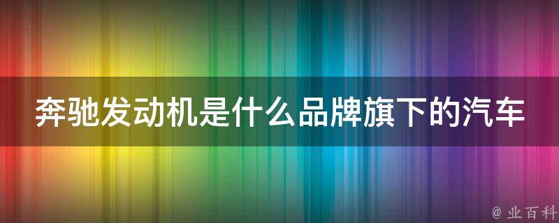 奔驰发动机是什么品牌旗下的汽车