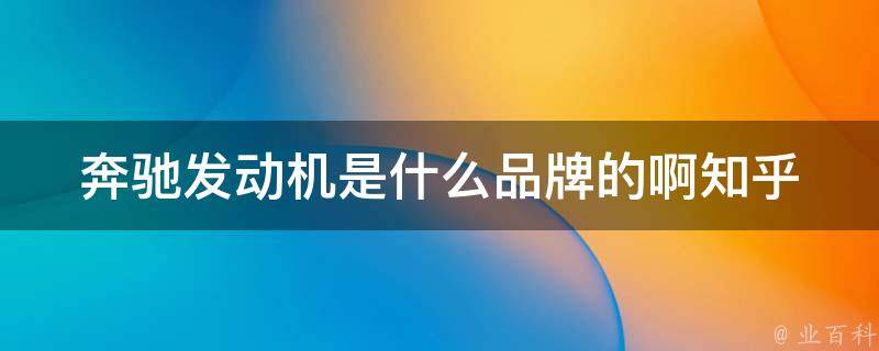 奔驰发动机是什么品牌的啊知乎(详解奔驰发动机品牌及性能特点)