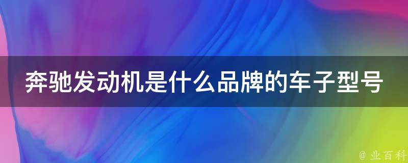 奔驰发动机是什么品牌的车子型号啊多少钱