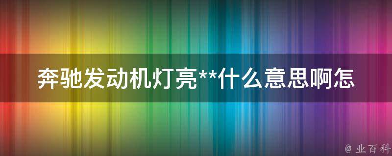 奔驰发动机灯亮**什么意思啊怎么解决