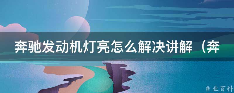 奔驰发动机灯亮怎么解决讲解_奔驰车主必看解决发动机故障灯亮的方法