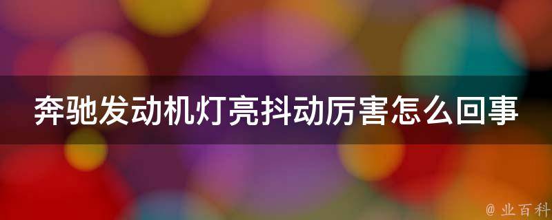 奔驰发动机灯亮抖动厉害怎么回事儿(详解故障原因及解决方法)