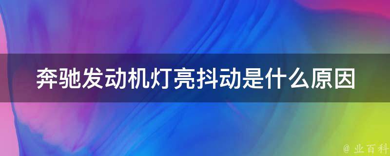 奔驰发动机灯亮抖动是什么原因(详解奔驰车辆故障排查及解决方案)