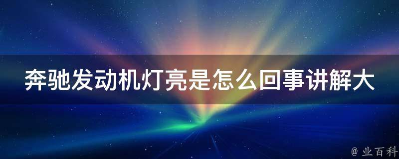 奔驰发动机灯亮是怎么回事讲解大全_原因分析、解决方法、常见故障