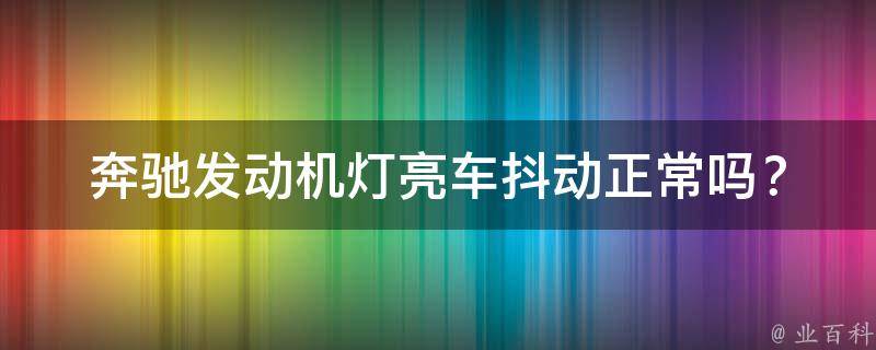 奔驰发动机灯亮_车抖动正常吗？原因分析及解决方法