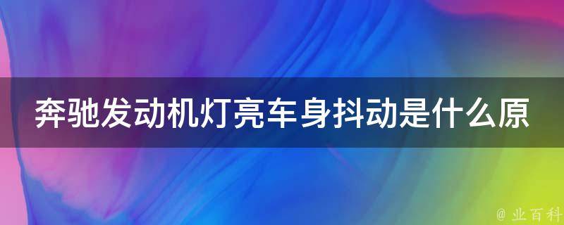 奔驰发动机灯亮车身抖动是什么原因？_详解奔驰车常见故障及解决方法