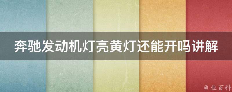 奔驰发动机灯亮黄灯还能开吗讲解_详解黄灯亮起的原因及应对方法