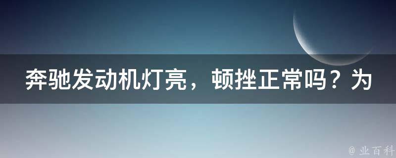 奔驰发动机灯亮，顿挫正常吗？为什么不亮了(解决方法大全)