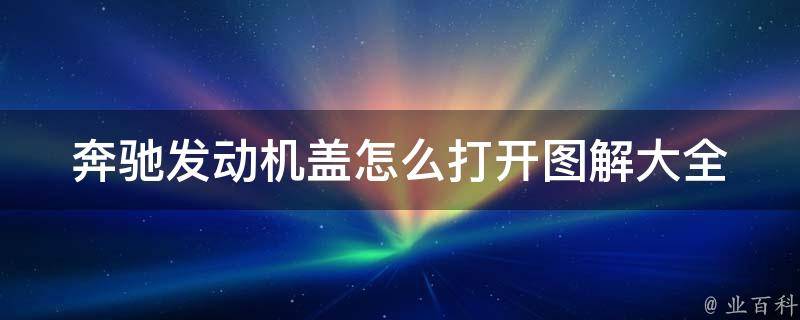 奔驰发动机盖怎么打开图解大全_详细步骤+常见问题解答