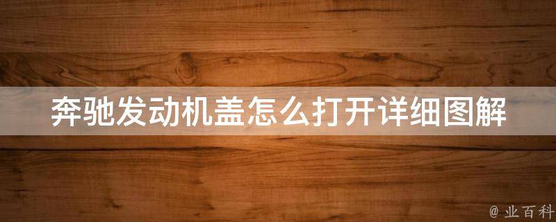 奔驰发动机盖怎么打开(详细图解步骤，省时又省力)