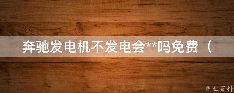 奔驰发电机不发电会**吗免费（解决方法大全，省钱又省心）