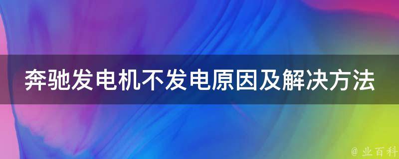 奔驰发电机不发电原因及解决方法_详解奔驰发电机故障排除技巧