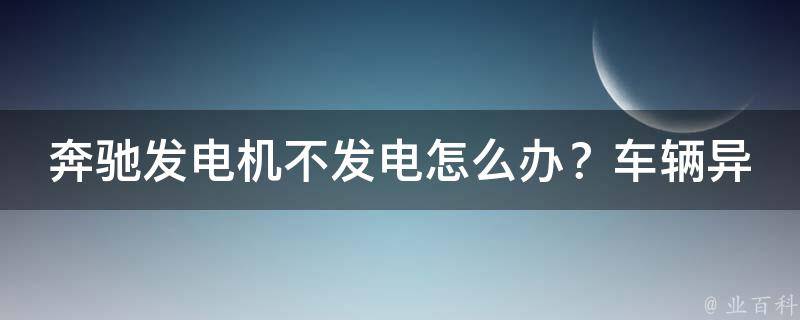 奔驰发电机不发电怎么办？车辆异响可能是这些原因引起的