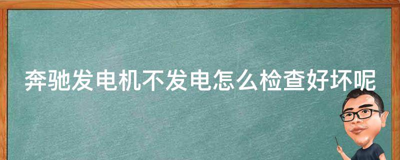 奔驰发电机不发电怎么检查好坏呢_详细教程+常见故障解析