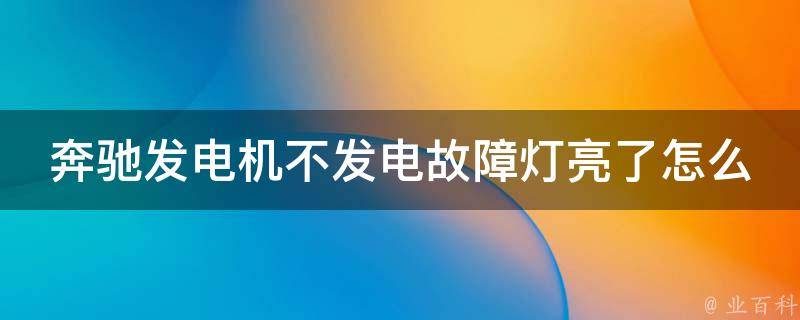 奔驰发电机不发电故障灯亮了怎么回事呀_详解故障原因及解决方法