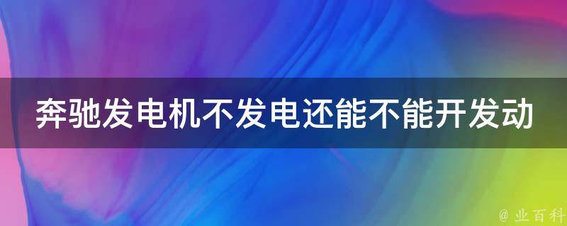 奔驰发电机不发电还能不能开发动机了呀(解决方法大全)