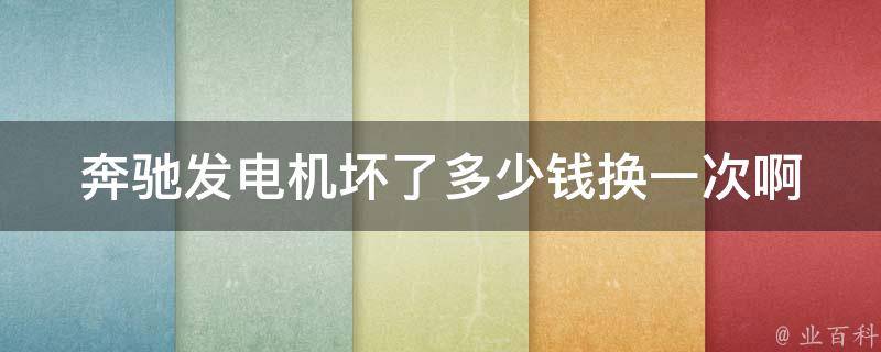 奔驰发电机坏了多少钱换一次啊_详解奔驰发电机故障原因及修理费用