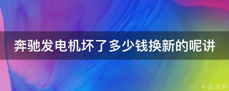 奔驰发电机坏了多少钱换新的呢讲解