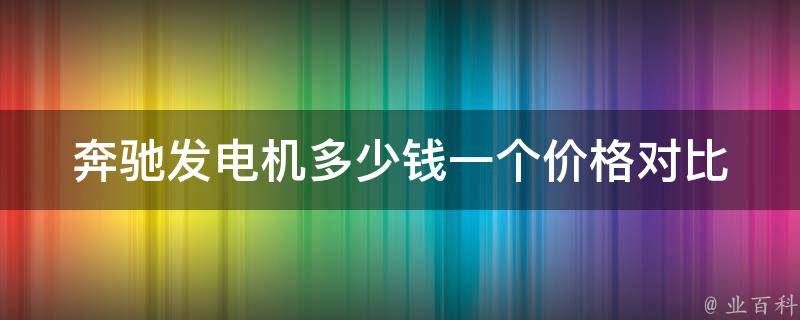 奔驰发电机多少钱一个(**对比+品牌选择)