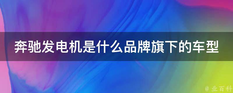 奔驰发电机是什么品牌旗下的车型_详细解析奔驰品牌下的发电机车型