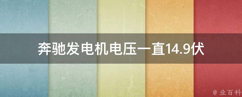 奔驰发电机电压一直14.9伏(原因分析及解决方法)