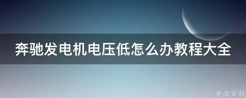 奔驰发电机电压低怎么办教程大全_详解奔驰车辆电压低的原因和解决方法