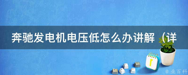 奔驰发电机电压低怎么办讲解_详解多种解决方法，排查故障全攻略