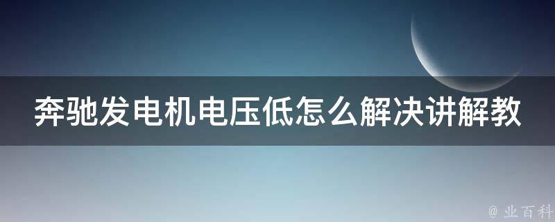 奔驰发电机电压低怎么解决讲解教程（详解6个解决方法，附带常见故障排除）