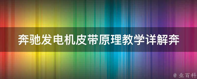 奔驰发电机皮带原理教学_详解奔驰车型发电机皮带的工作原理和更换技巧