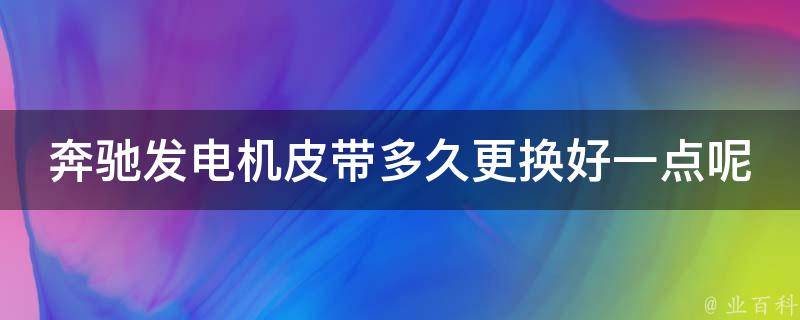 奔驰发电机皮带多久更换好一点呢