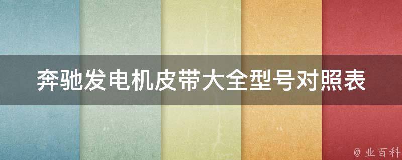 奔驰发电机皮带大全(型号对照表+更换方法)