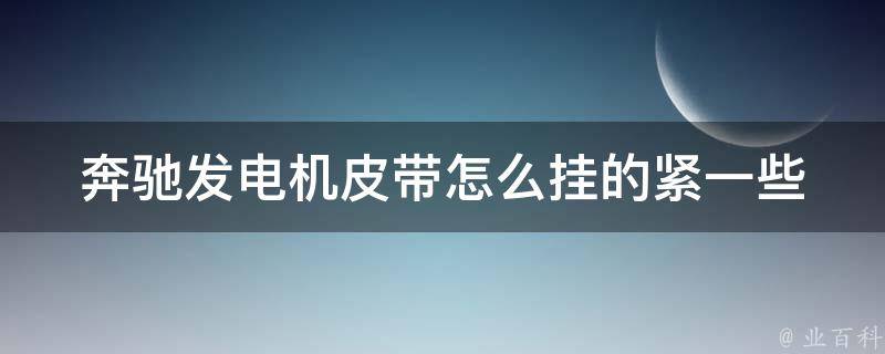 奔驰发电机皮带怎么挂的紧一些_详解奔驰车主必备技能