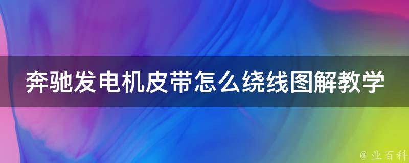 奔驰发电机皮带怎么绕线图解教学_详细步骤+常见问题解答