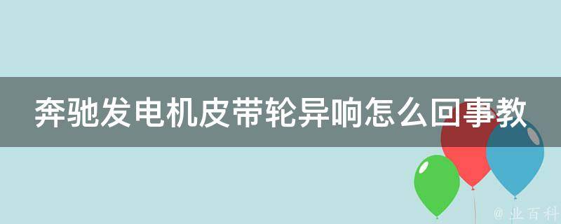 奔驰发电机皮带轮异响怎么回事教学解决