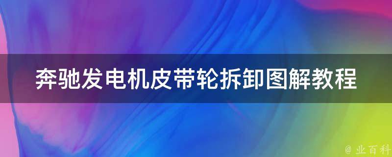 奔驰发电机皮带轮拆卸图解教程(详细步骤+注意事项)