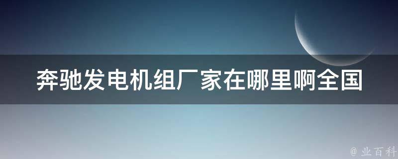 奔驰发电机组厂家在哪里啊_全国分布一览表