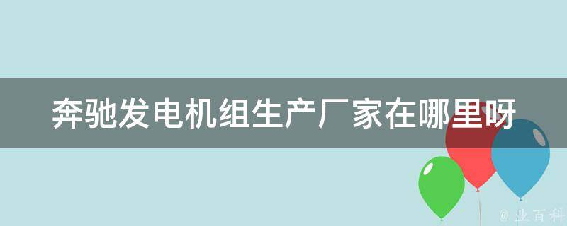 奔驰发电机组生产厂家在哪里呀_全国厂家大盘点，**实惠质量有保障！