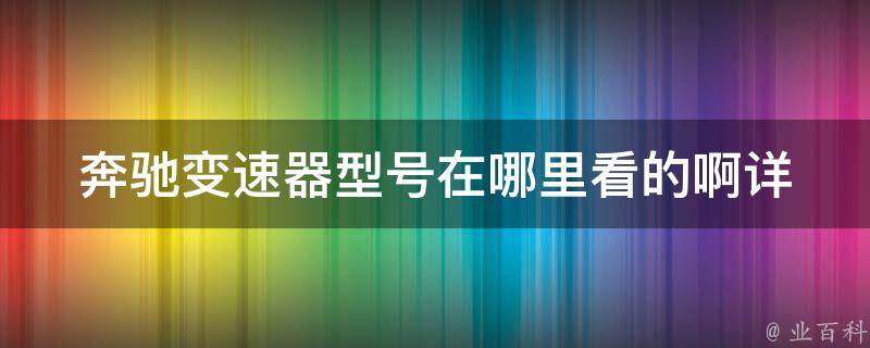 奔驰变速器型号在哪里看的啊_详解奔驰变速器型号及**参考