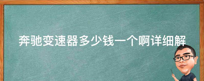 奔驰变速器多少钱一个啊_详细解读奔驰变速器**及选购攻略