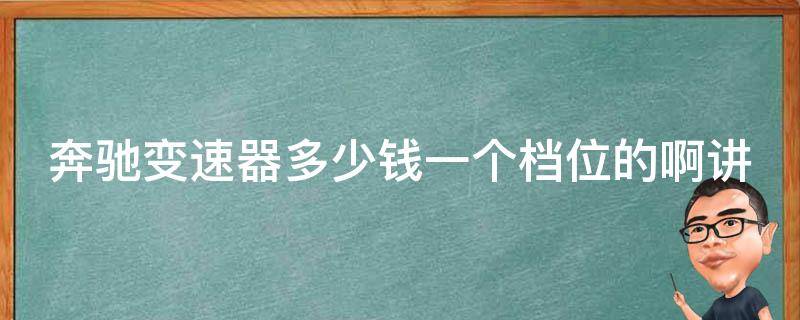 奔驰变速器多少钱一个档位的啊讲解_详细了解奔驰变速器**和性能表现