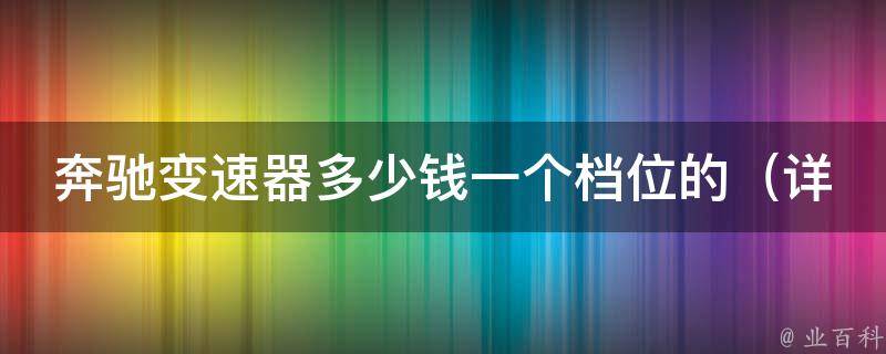 奔驰变速器多少钱一个档位的_详细介绍奔驰变速器**及维修保养