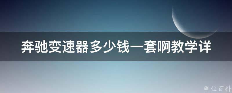 奔驰变速器多少钱一套啊教学_详解奔驰变速器**及维修教学