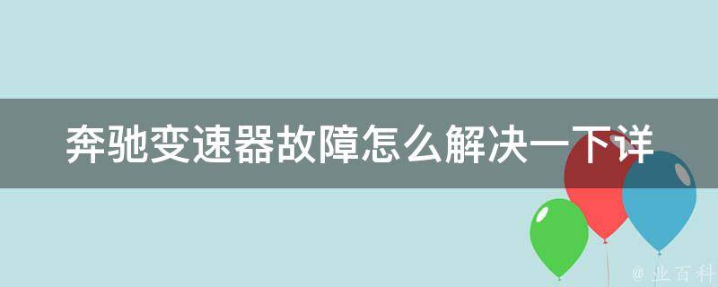 奔驰变速器故障怎么解决一下(详解奔驰变速器故障的多种解决方案)